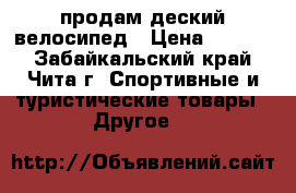 продам деский велосипед › Цена ­ 4 000 - Забайкальский край, Чита г. Спортивные и туристические товары » Другое   